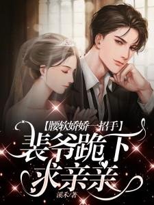 腰軟嬌嬌一招手,裴爺跪下求親親
